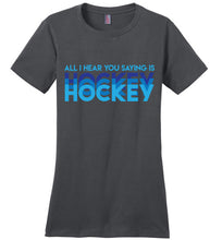 Load image into Gallery viewer, All I Hear You Saying Is Hockey Hockey Hockey